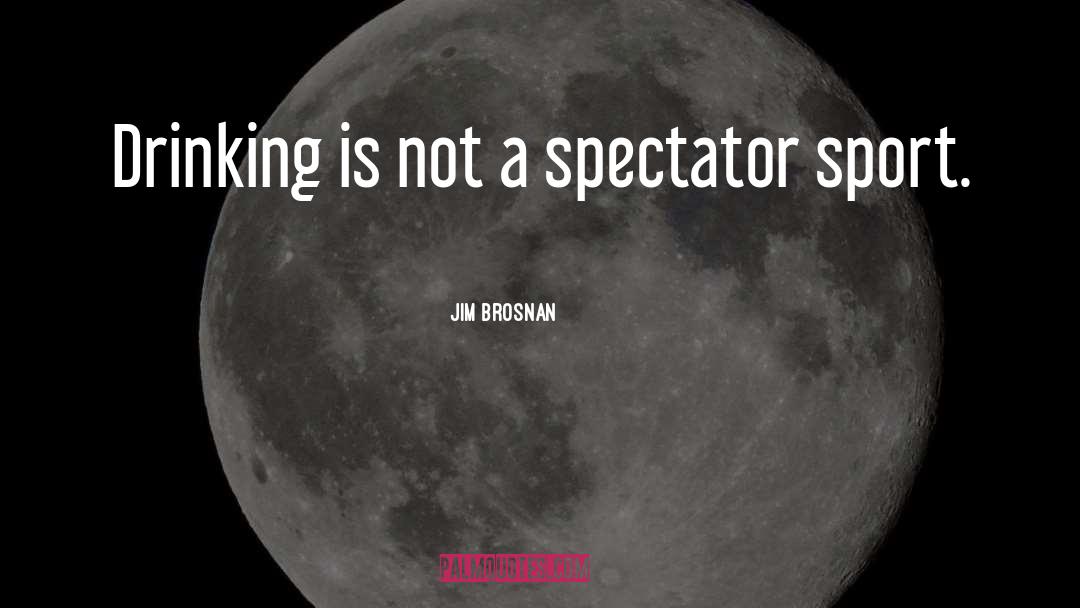 Jim Brosnan Quotes: Drinking is not a spectator