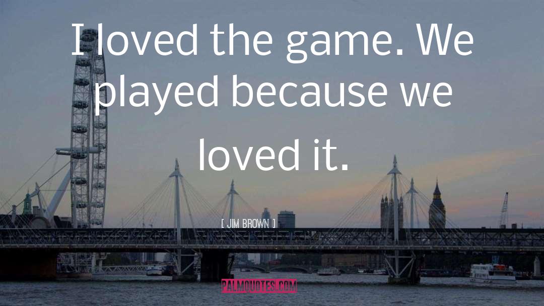 Jim Brown Quotes: I loved the game. We