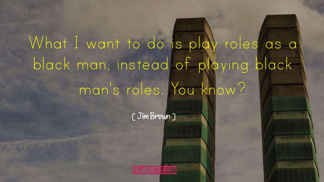 Jim Brown Quotes: What I want to do