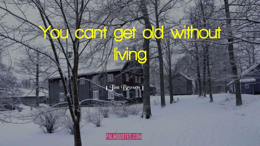 Jim Brown Quotes: You can't get old without