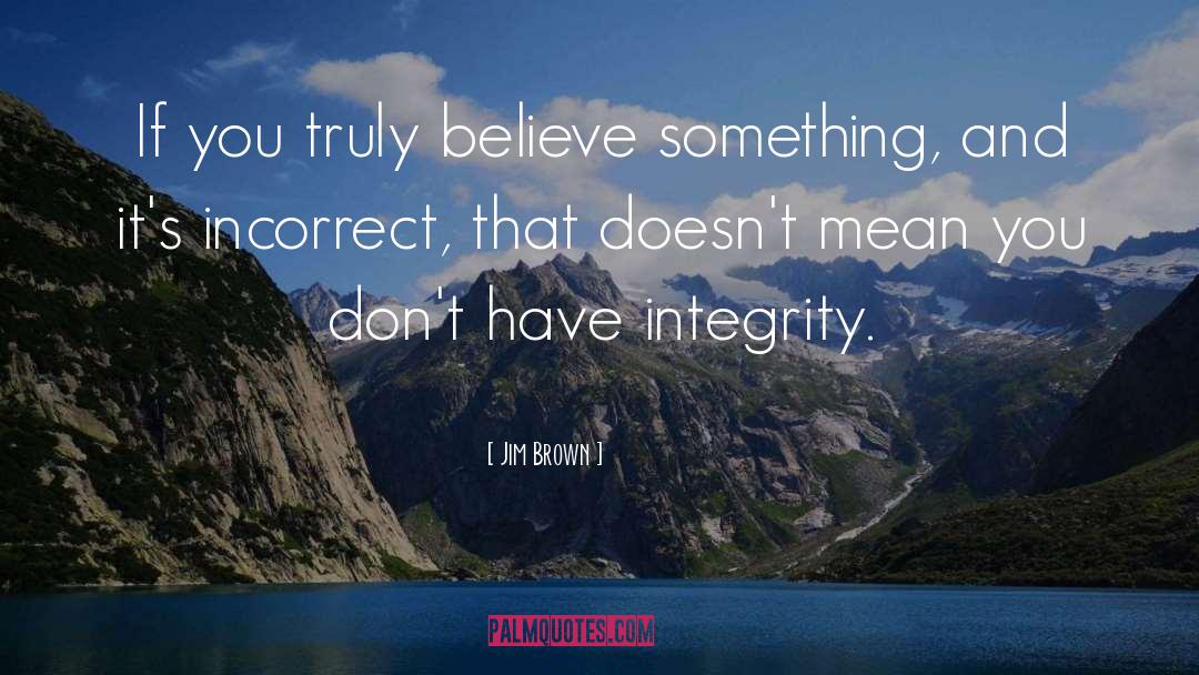 Jim Brown Quotes: If you truly believe something,