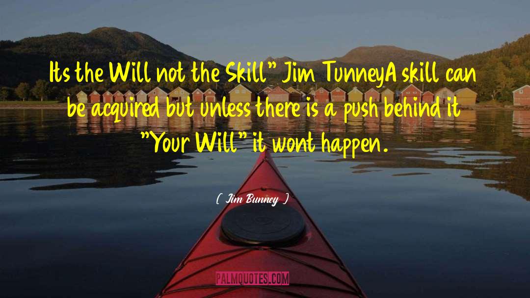 Jim Bunney Quotes: Its the Will not the