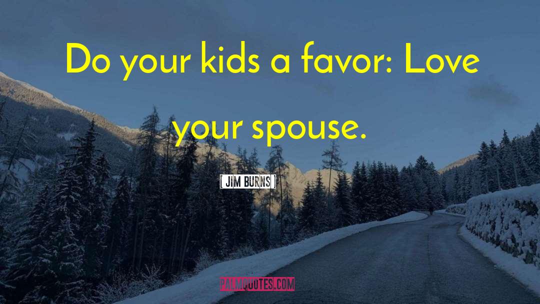 Jim Burns Quotes: Do your kids a favor: