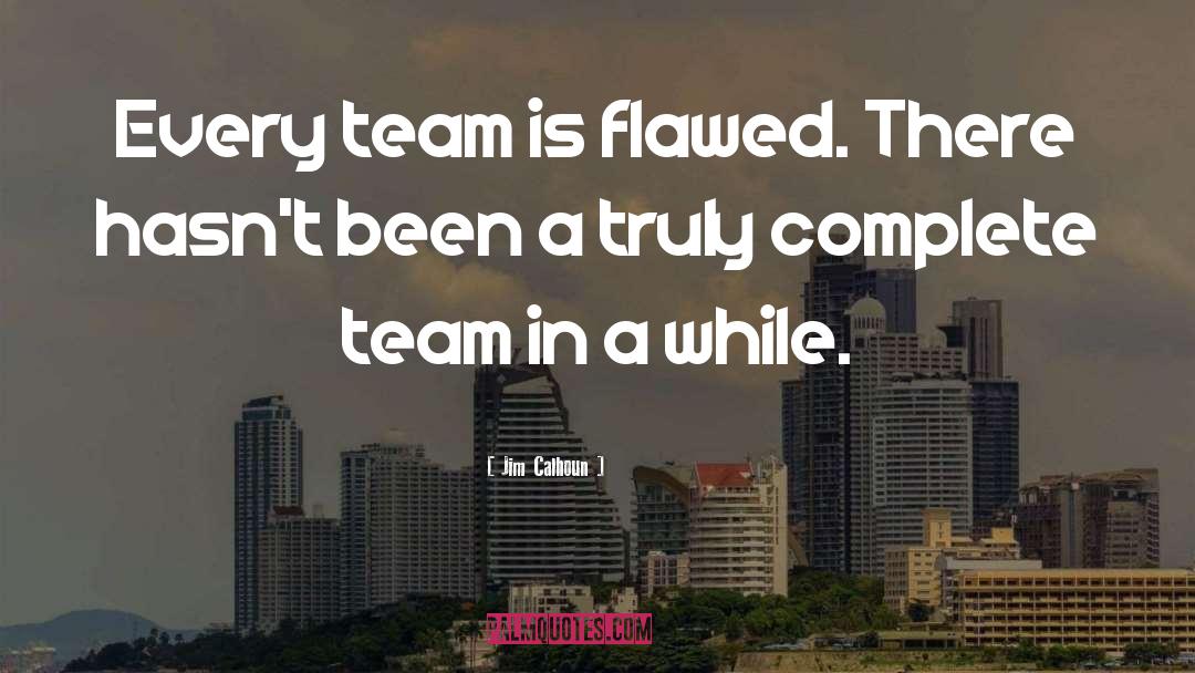 Jim Calhoun Quotes: Every team is flawed. There