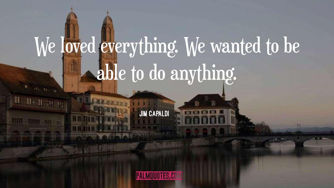 Jim Capaldi Quotes: We loved everything. We wanted