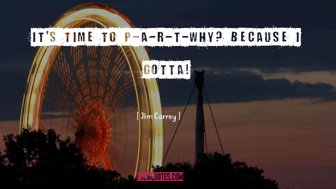 Jim Carrey Quotes: It's time to P-A-R-T-Why? Because
