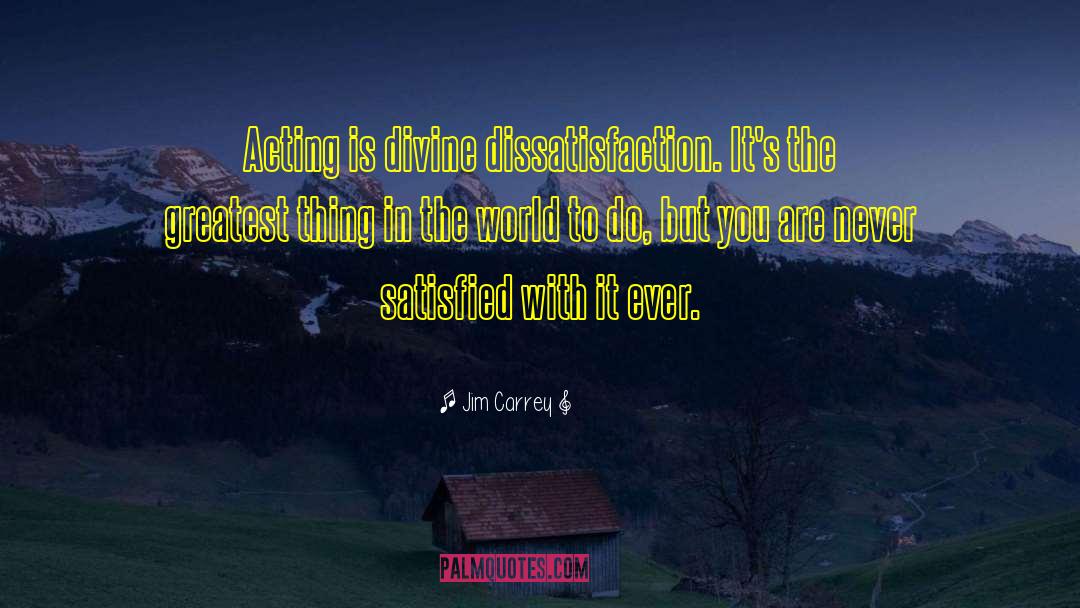 Jim Carrey Quotes: Acting is divine dissatisfaction. It's