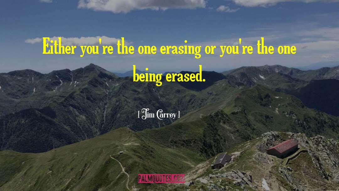 Jim Carrey Quotes: Either you're the one erasing
