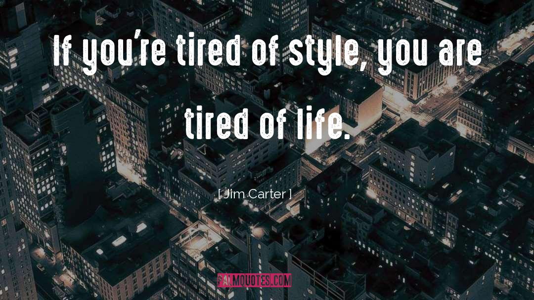 Jim Carter Quotes: If you're tired of style,