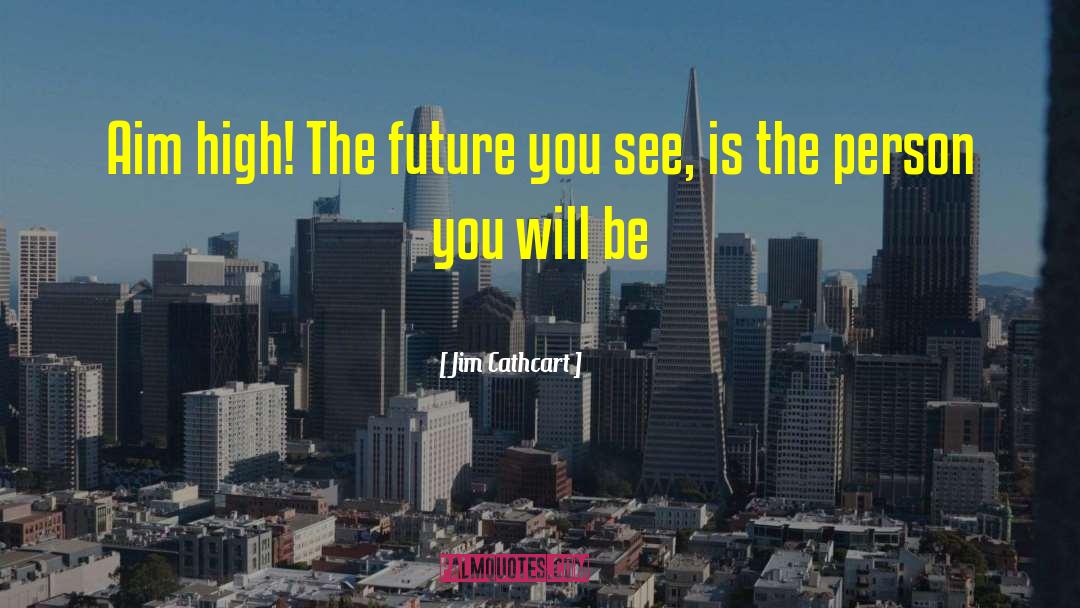 Jim Cathcart Quotes: Aim high! The future you