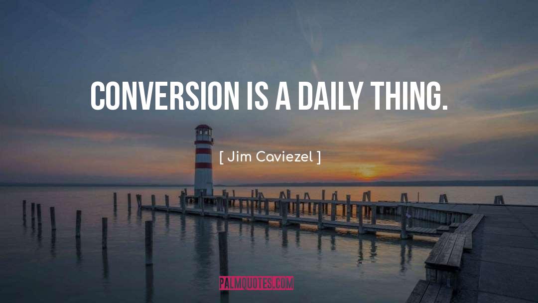 Jim Caviezel Quotes: Conversion is a daily thing.