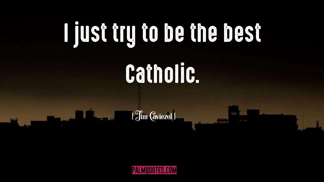 Jim Caviezel Quotes: I just try to be