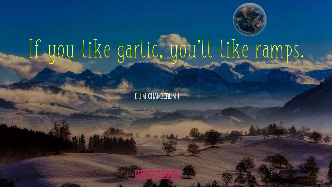 Jim Chamberlin Quotes: If you like garlic, you'll