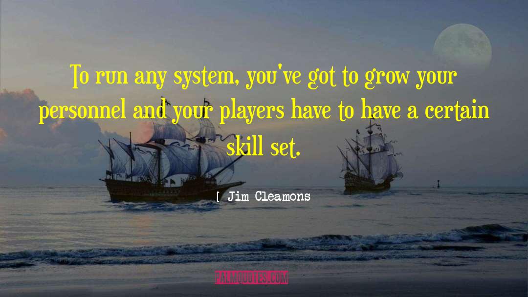 Jim Cleamons Quotes: To run any system, you've