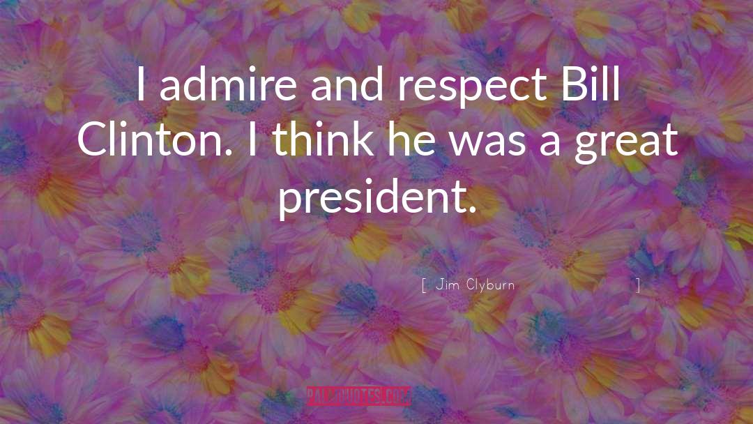 Jim Clyburn Quotes: I admire and respect Bill