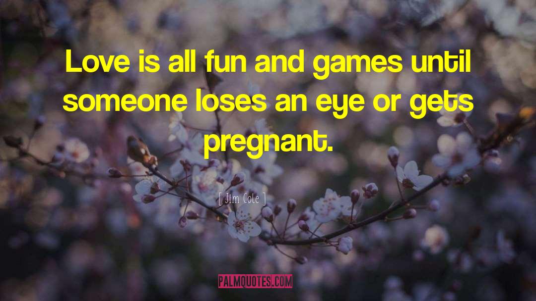 Jim Cole Quotes: Love is all fun and