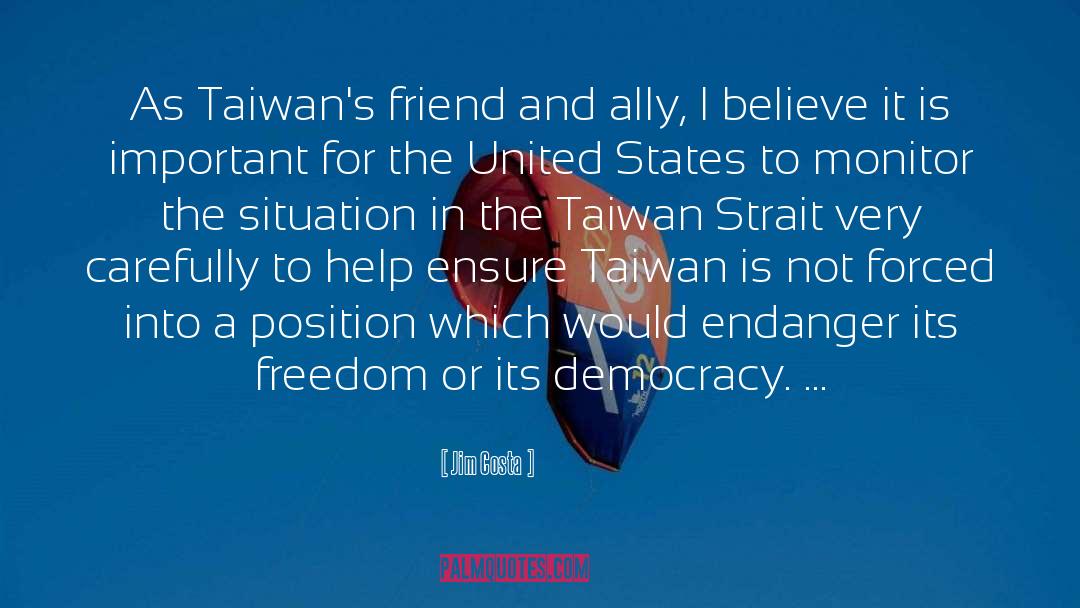 Jim Costa Quotes: As Taiwan's friend and ally,