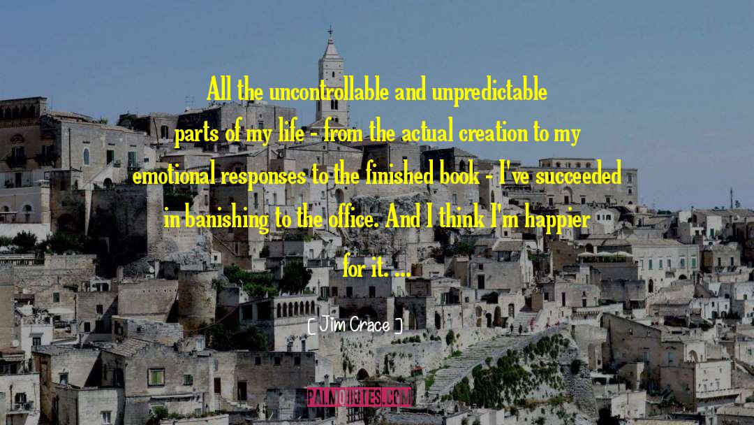 Jim Crace Quotes: All the uncontrollable and unpredictable