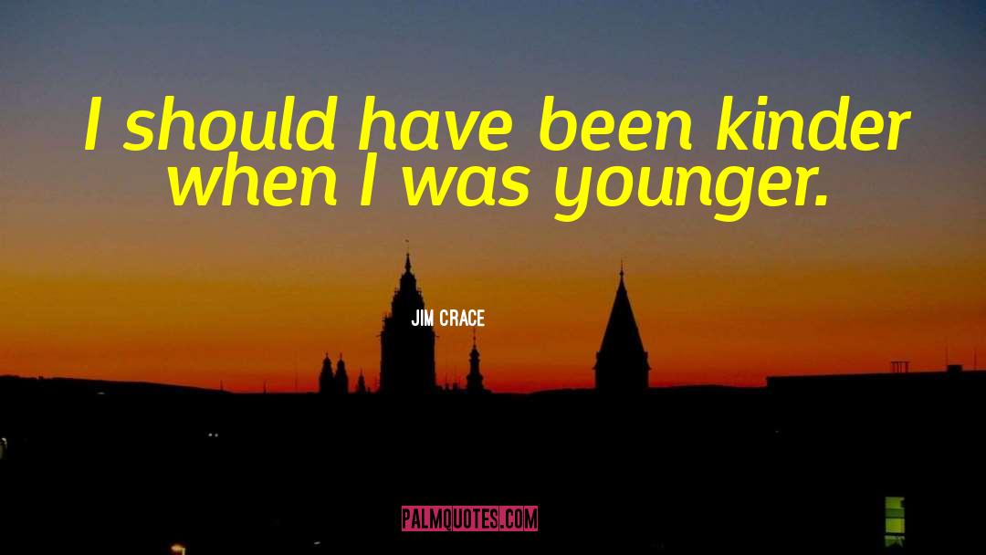 Jim Crace Quotes: I should have been kinder