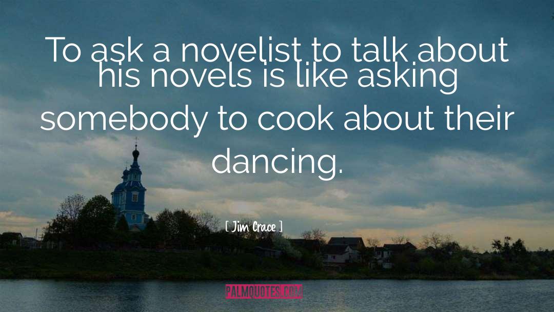 Jim Crace Quotes: To ask a novelist to