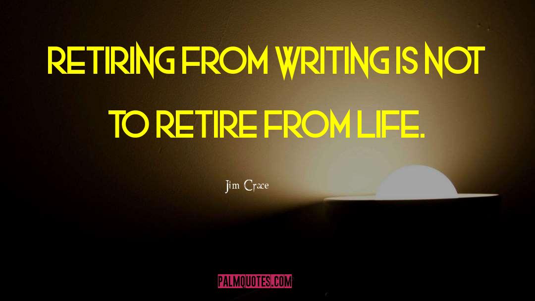 Jim Crace Quotes: Retiring from writing is not