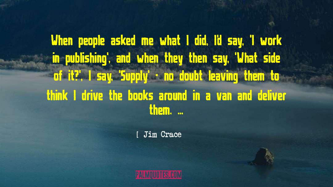 Jim Crace Quotes: When people asked me what