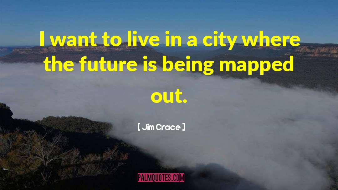 Jim Crace Quotes: I want to live in