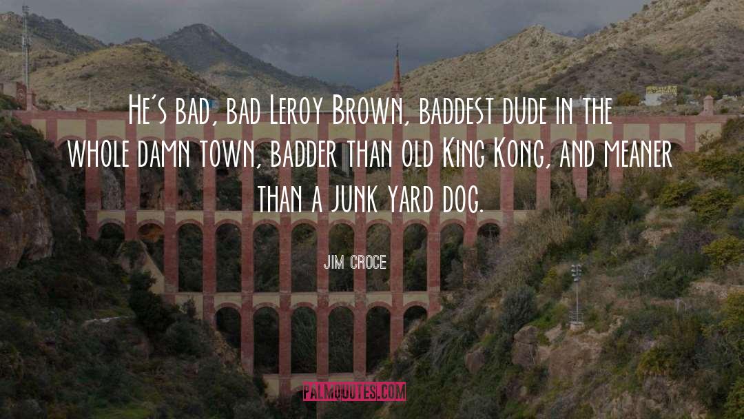 Jim Croce Quotes: He's bad, bad Leroy Brown,