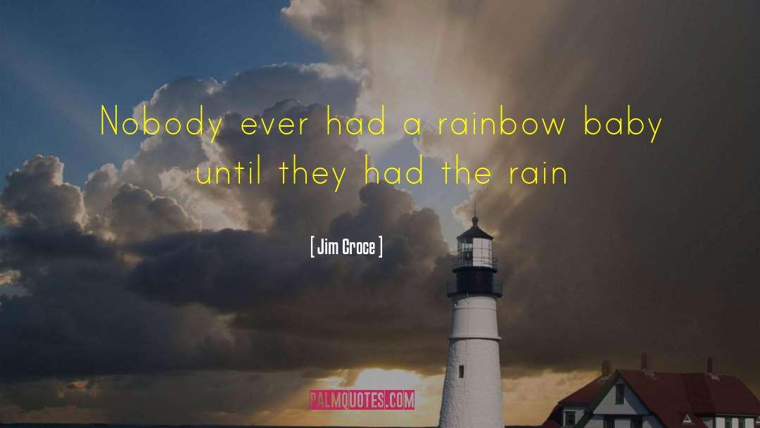 Jim Croce Quotes: Nobody ever had a rainbow