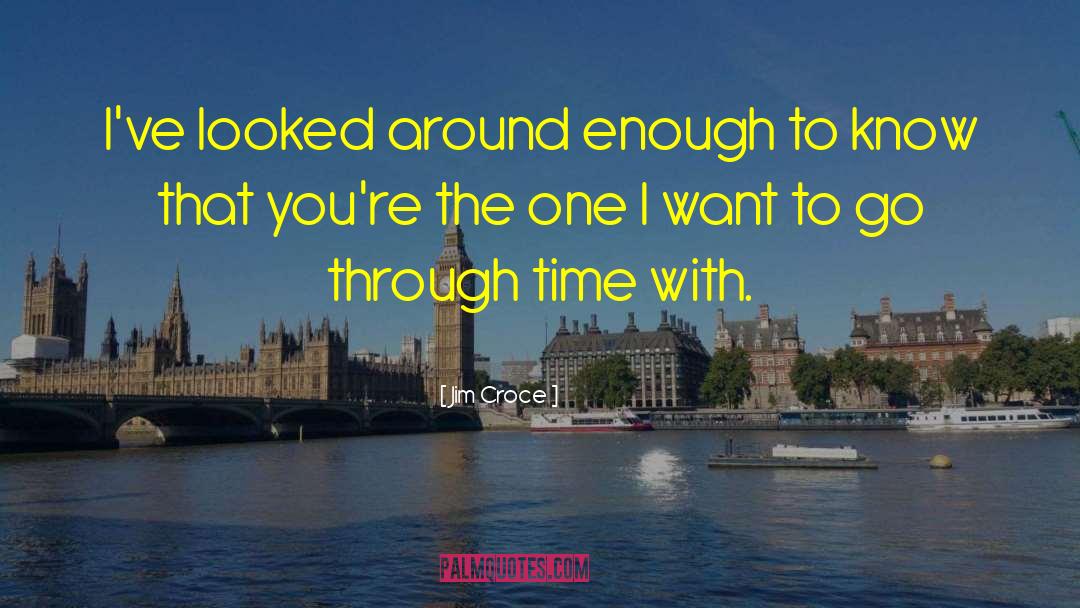 Jim Croce Quotes: I've looked around enough to