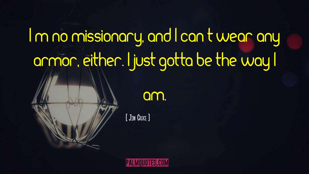 Jim Croce Quotes: I'm no missionary, and I