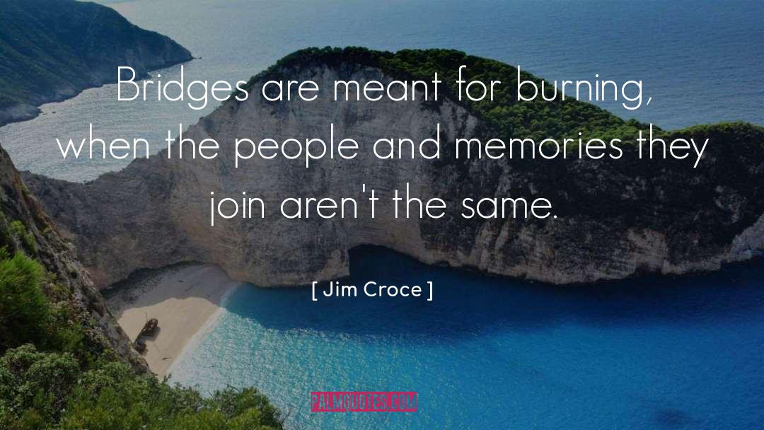 Jim Croce Quotes: Bridges are meant for burning,
