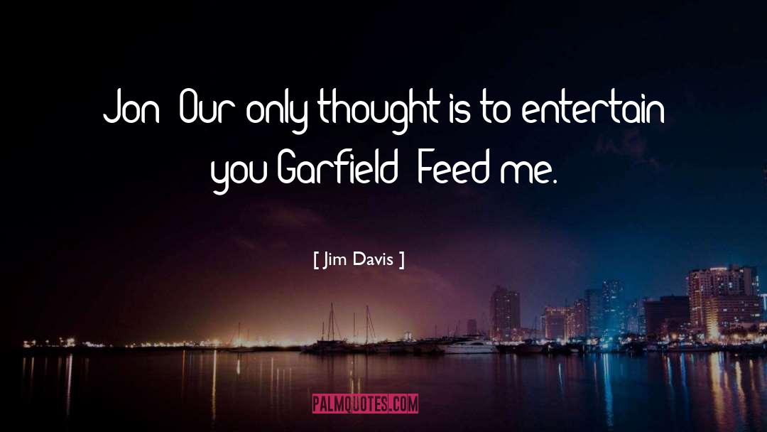 Jim Davis Quotes: Jon: Our only thought is