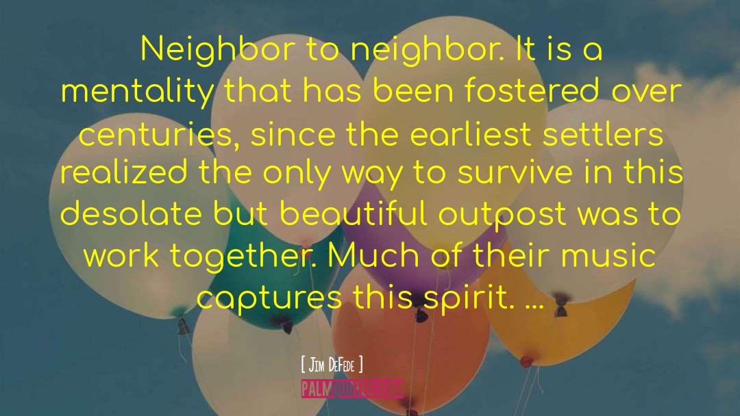 Jim DeFede Quotes: Neighbor to neighbor. It is