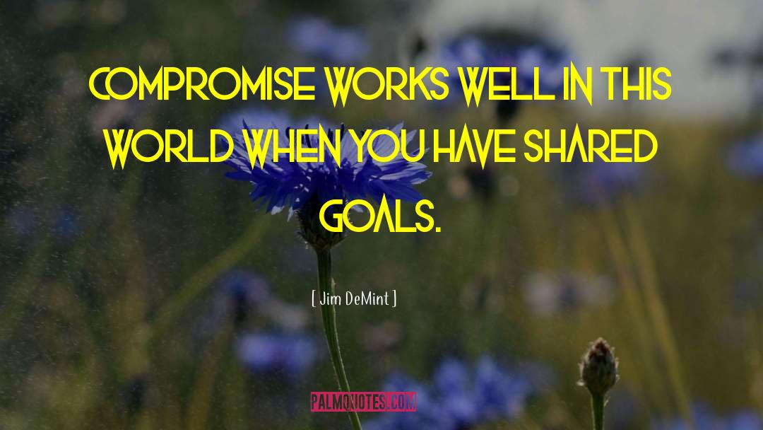 Jim DeMint Quotes: Compromise works well in this