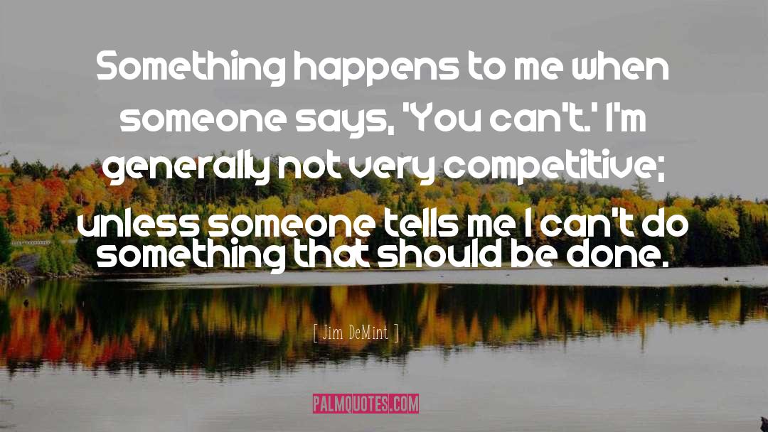 Jim DeMint Quotes: Something happens to me when