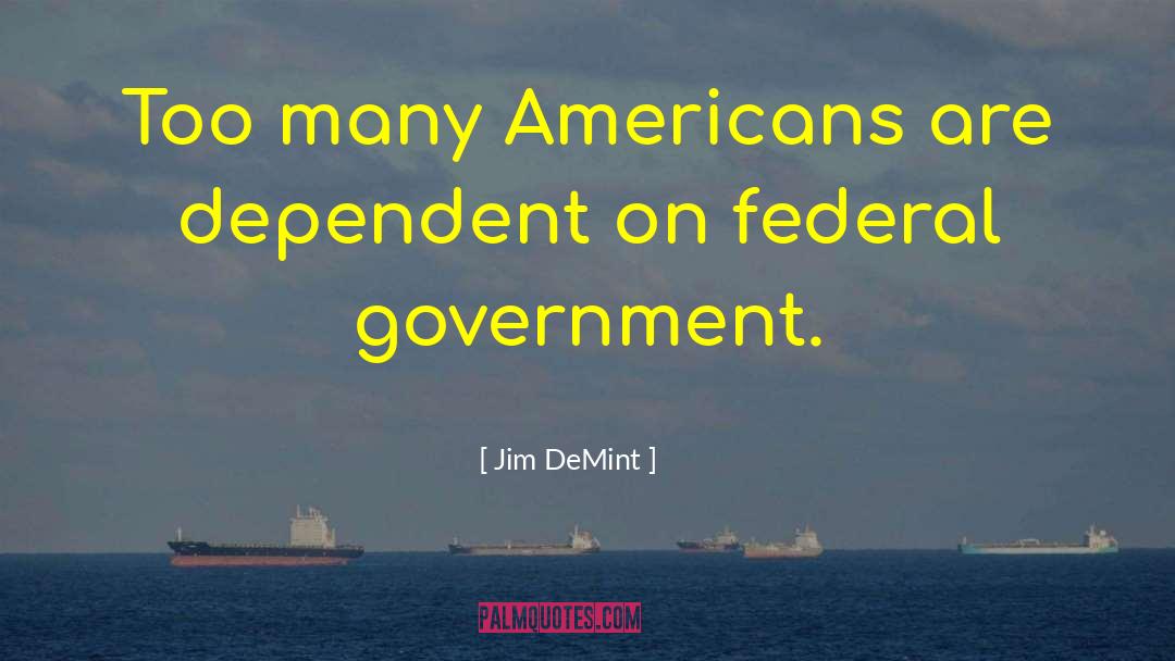 Jim DeMint Quotes: Too many Americans are dependent