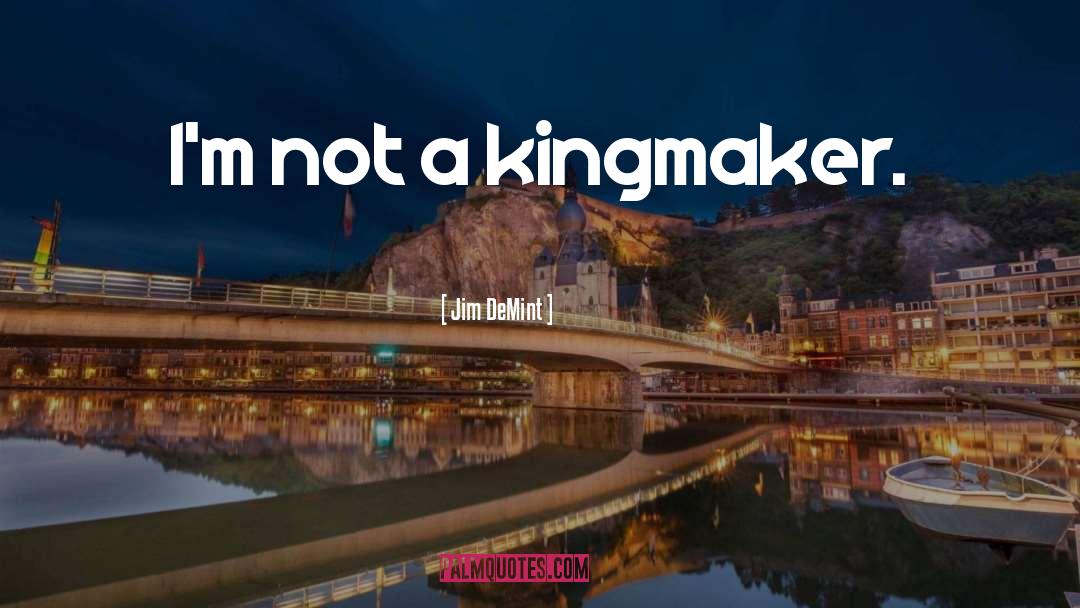 Jim DeMint Quotes: I'm not a kingmaker.