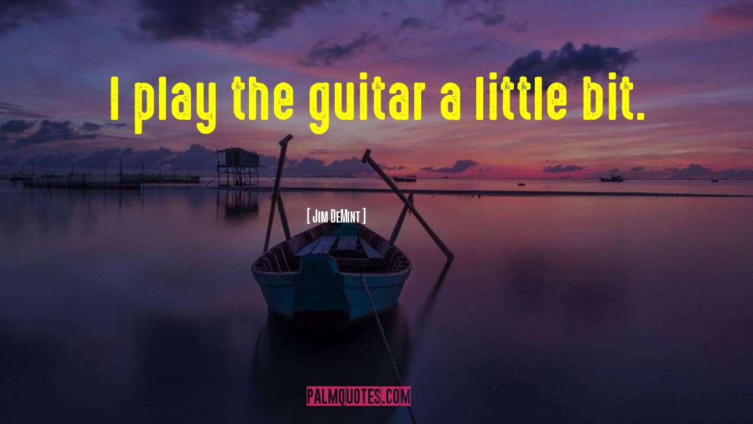 Jim DeMint Quotes: I play the guitar a