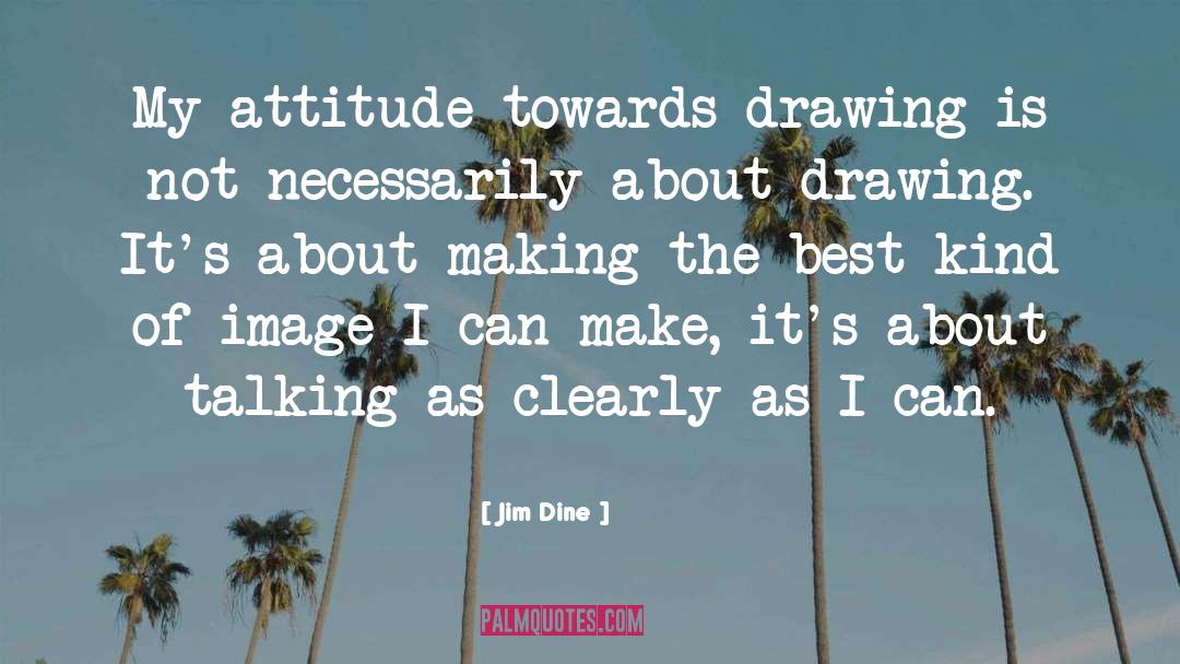 Jim Dine Quotes: My attitude towards drawing is