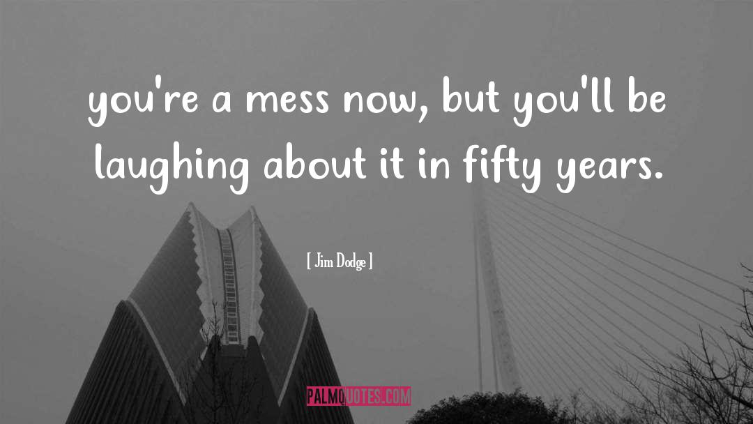 Jim Dodge Quotes: you're a mess now, but