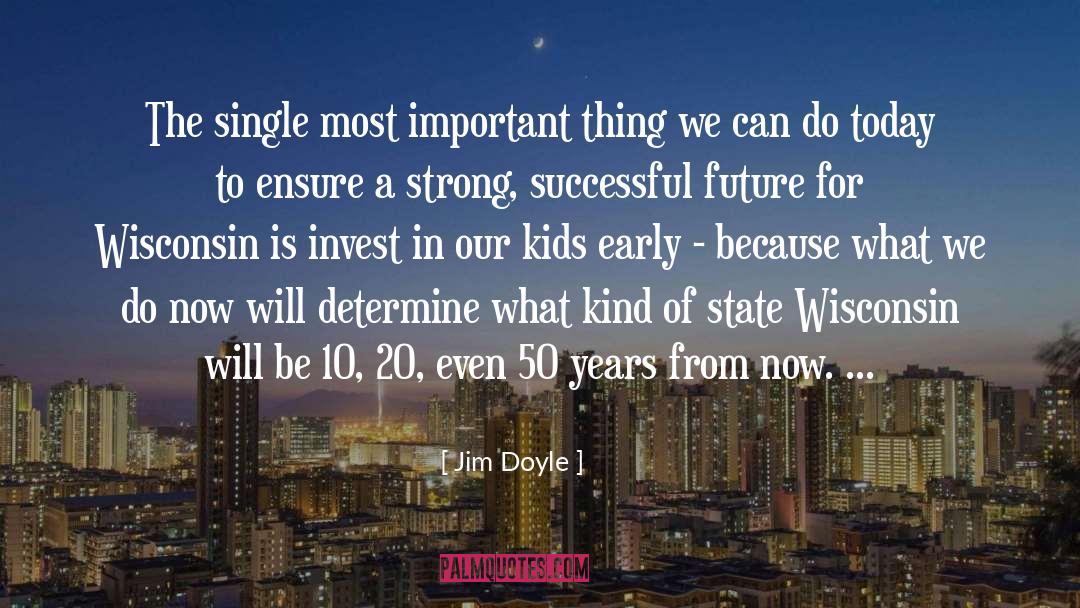 Jim Doyle Quotes: The single most important thing