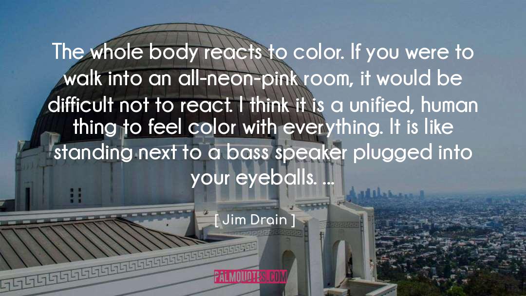 Jim Drain Quotes: The whole body reacts to