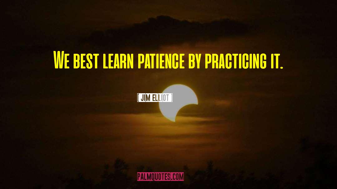 Jim Elliot Quotes: We best learn patience by