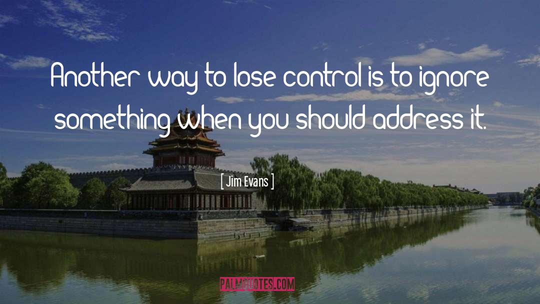 Jim Evans Quotes: Another way to lose control