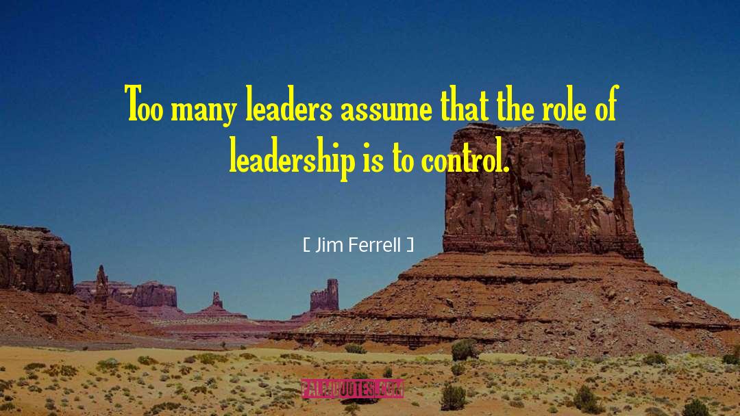 Jim Ferrell Quotes: Too many leaders assume that