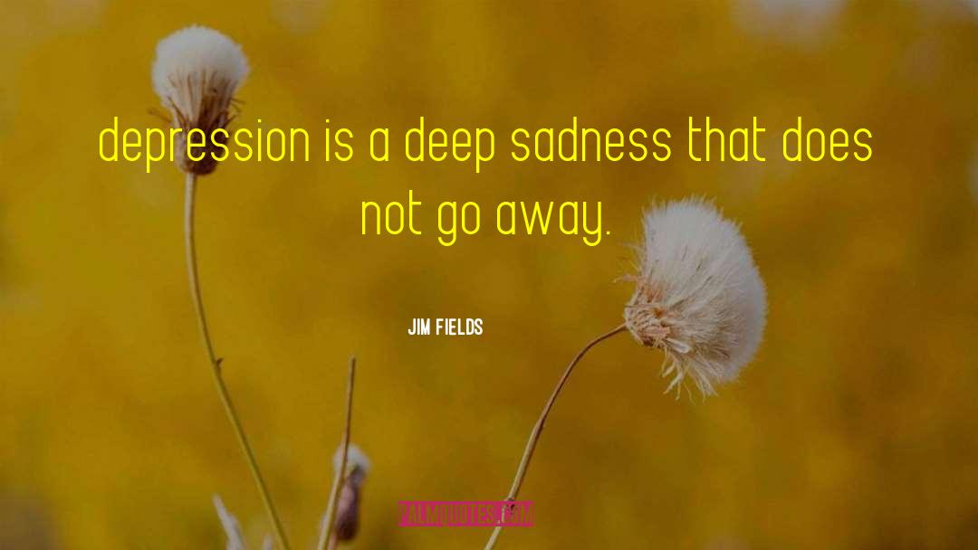 Jim Fields Quotes: depression is a deep sadness