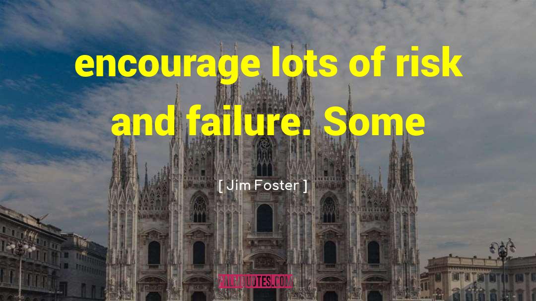 Jim Foster Quotes: encourage lots of risk and