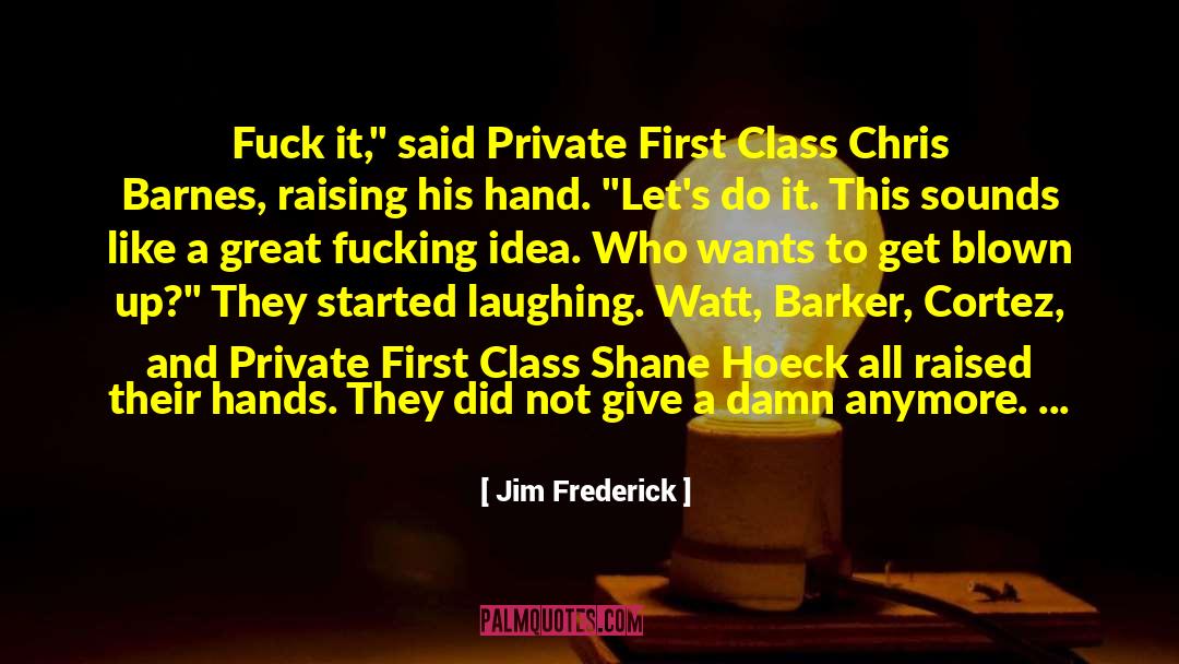 Jim Frederick Quotes: Fuck it,