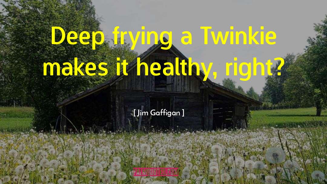 Jim Gaffigan Quotes: Deep frying a Twinkie makes